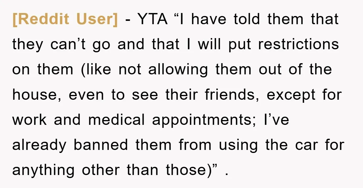[Reddit User] − YTA “I have told them that they can’t go and that I will put restrictions on them (like not allowing them out of the house, even to...