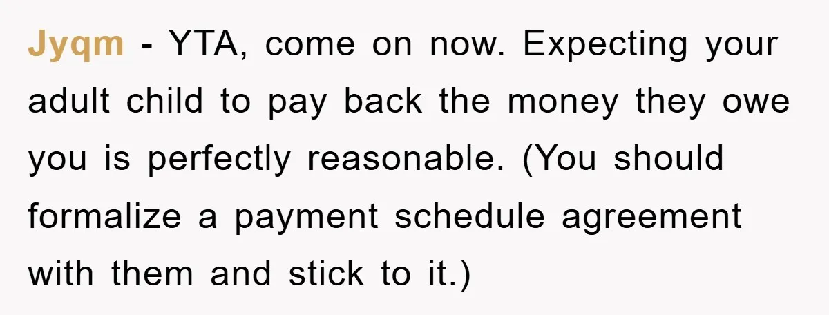 Jyqm − YTA, come on now. Expecting your adult child to pay back the money they owe you is perfectly reasonable. (You should formalize a payment schedule agreement with them...