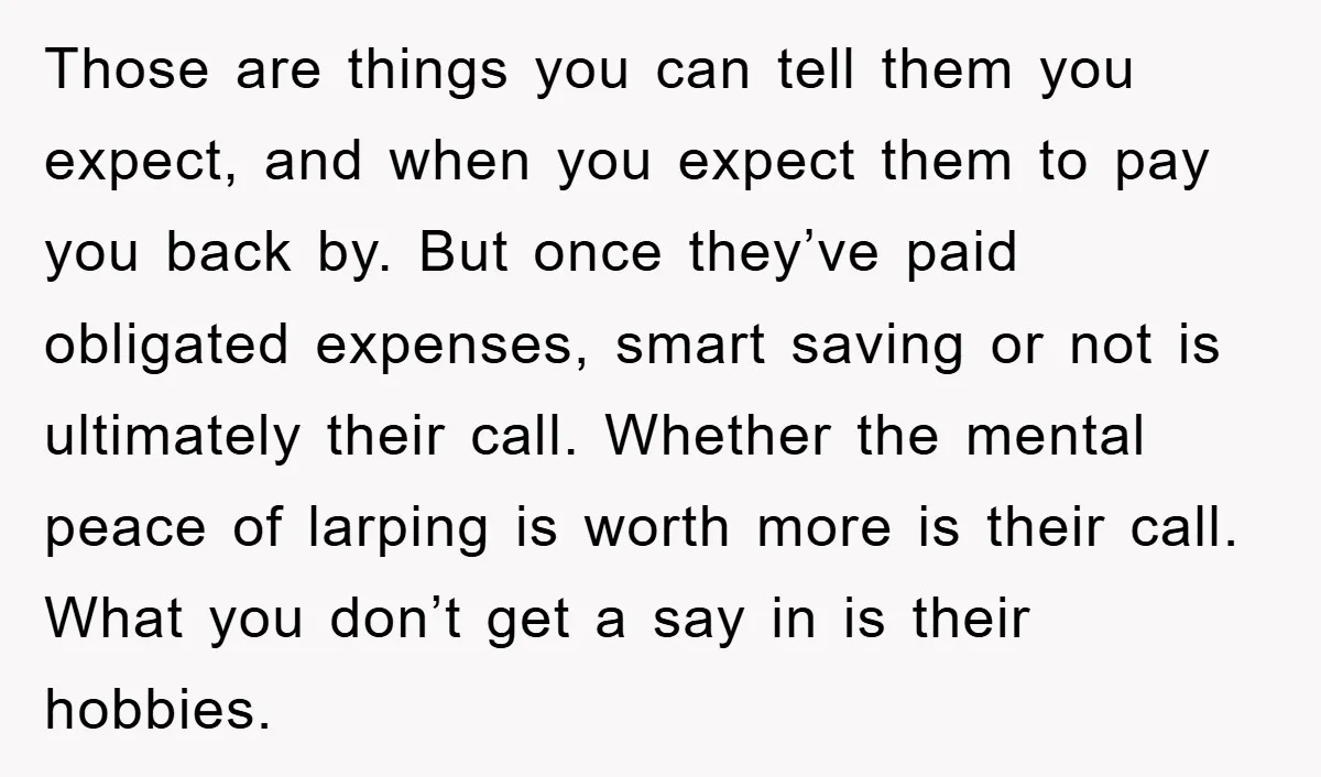 Those are things you can tell them you expect, and when you expect them to pay you back by. But once they’ve paid obligated expenses, smart saving or not is...