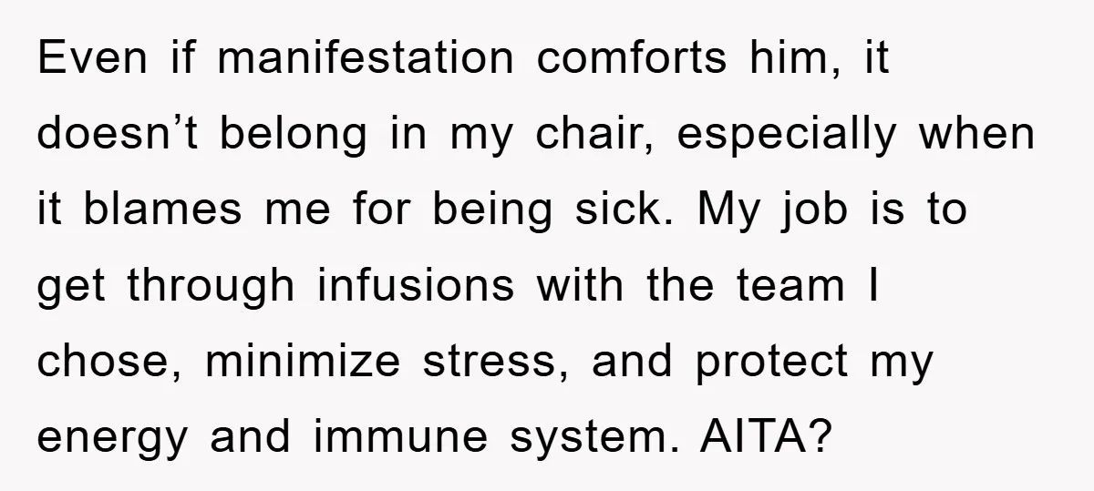 Even if manifestation comforts him, it doesn’t belong in my chair, especially when it blames me for being sick. My job is to get through infusions with the team I...