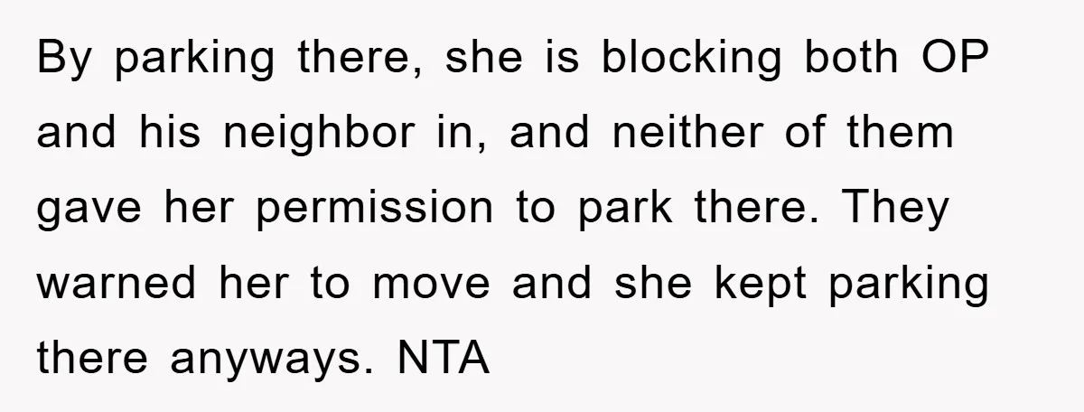 By parking there, she is blocking both OP and his neighbor in, and neither of them gave her permission to park there. They warned her to move and she kept...