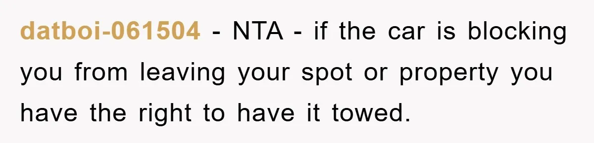 datboi-061504 − NTA - if the car is blocking you from leaving your spot or property you have the right to have it towed.