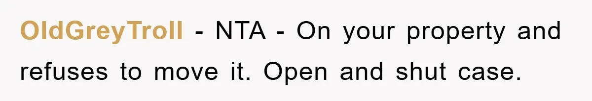 OldGreyTroll − NTA - On your property and refuses to move it. Open and shut case.
