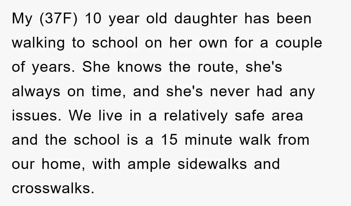 My (37F) 10 year old daughter has been walking to school on her own for a couple of years. She knows the route, she's always on time, and she's never...