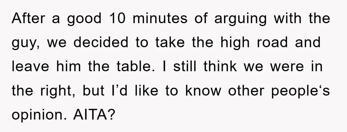 After a good 10 minutes of arguing with the guy, we decided to take the high road and leave him the table. I still think we were in the right,...