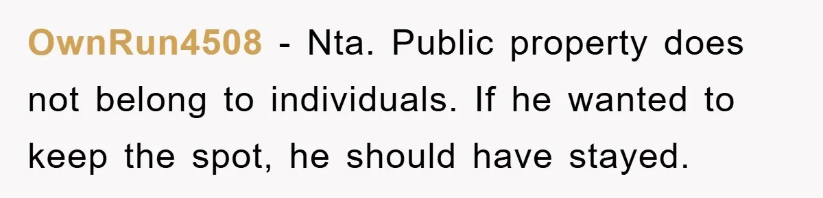 OwnRun4508 − Nta. Public property does not belong to individuals. If he wanted to keep the spot, he should have stayed.