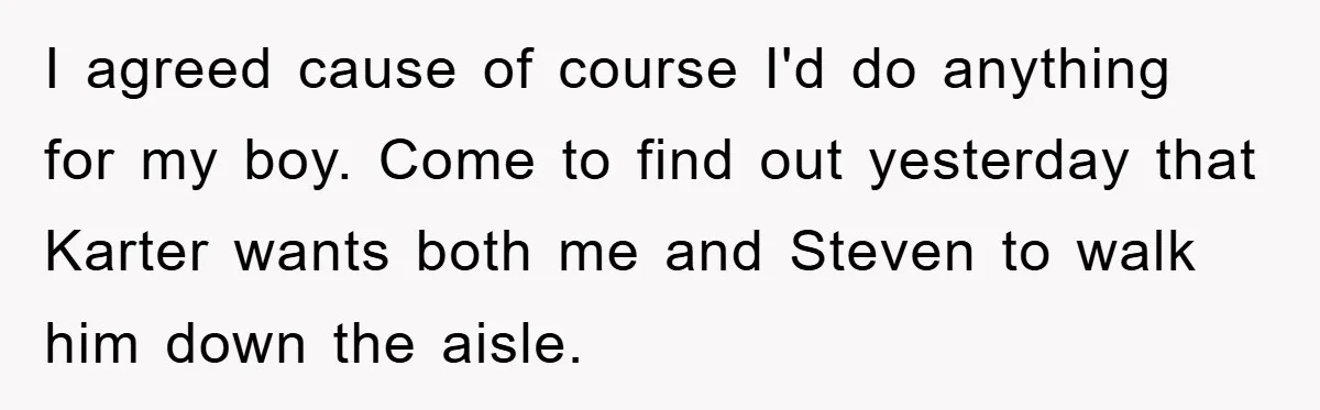 I agreed cause of course I'd do anything for my boy. Come to find out yesterday that Karter wants both me and Steven to walk him down the aisle.