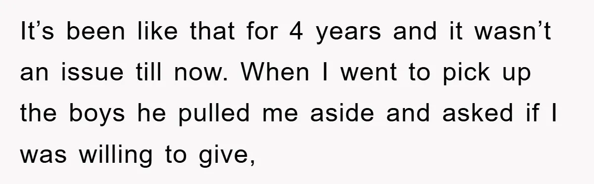 It’s been like that for 4 years and it wasn’t an issue till now. When I went to pick up the boys he pulled me aside and asked if I...