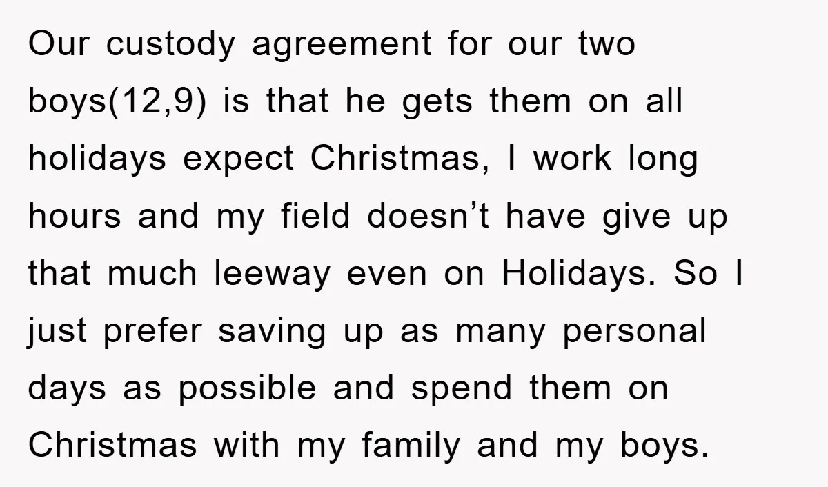 Our custody agreement for our two boys(12,9) is that he gets them on all holidays expect Christmas, I work long hours and my field doesn’t have give up that much...
