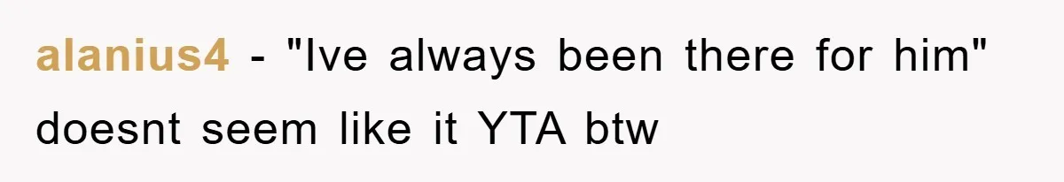 alanius4 − "Ive always been there for him" doesnt seem like it YTA btw