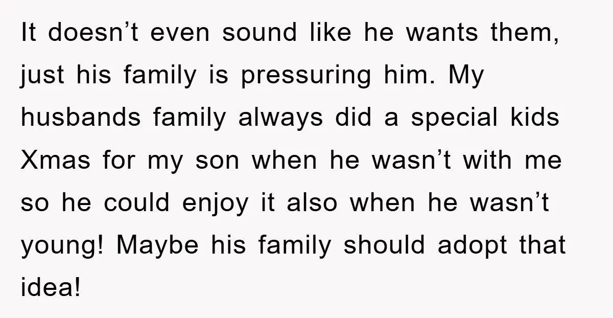 It doesn’t even sound like he wants them, just his family is pressuring him. My husbands family always did a special kids Xmas for my son when he wasn’t with...