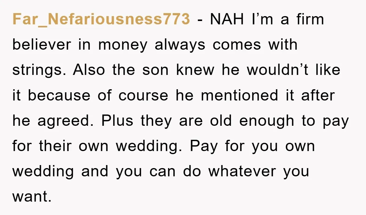 Far_Nefariousness773 − NAH I’m a firm believer in money always comes with strings. Also the son knew he wouldn’t like it because of course he mentioned it after he agreed....
