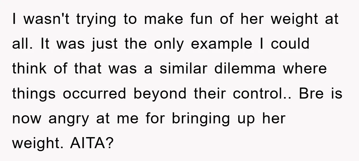 I wasn't trying to make fun of her weight at all. It was just the only example I could think of that was a similar dilemma where things occurred beyond...