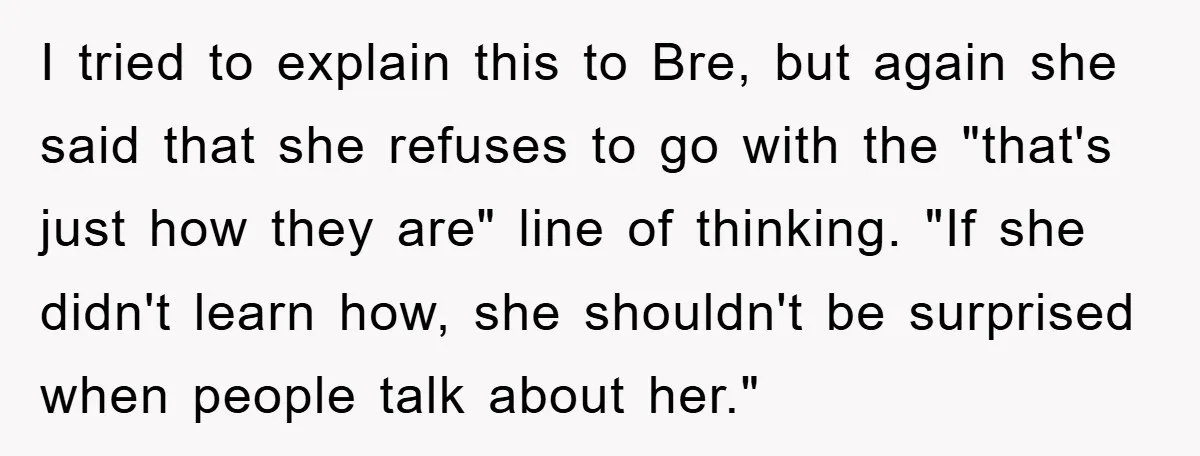 I tried to explain this to Bre, but again she said that she refuses to go with the "that's just how they are" line of thinking. "If she didn't learn...