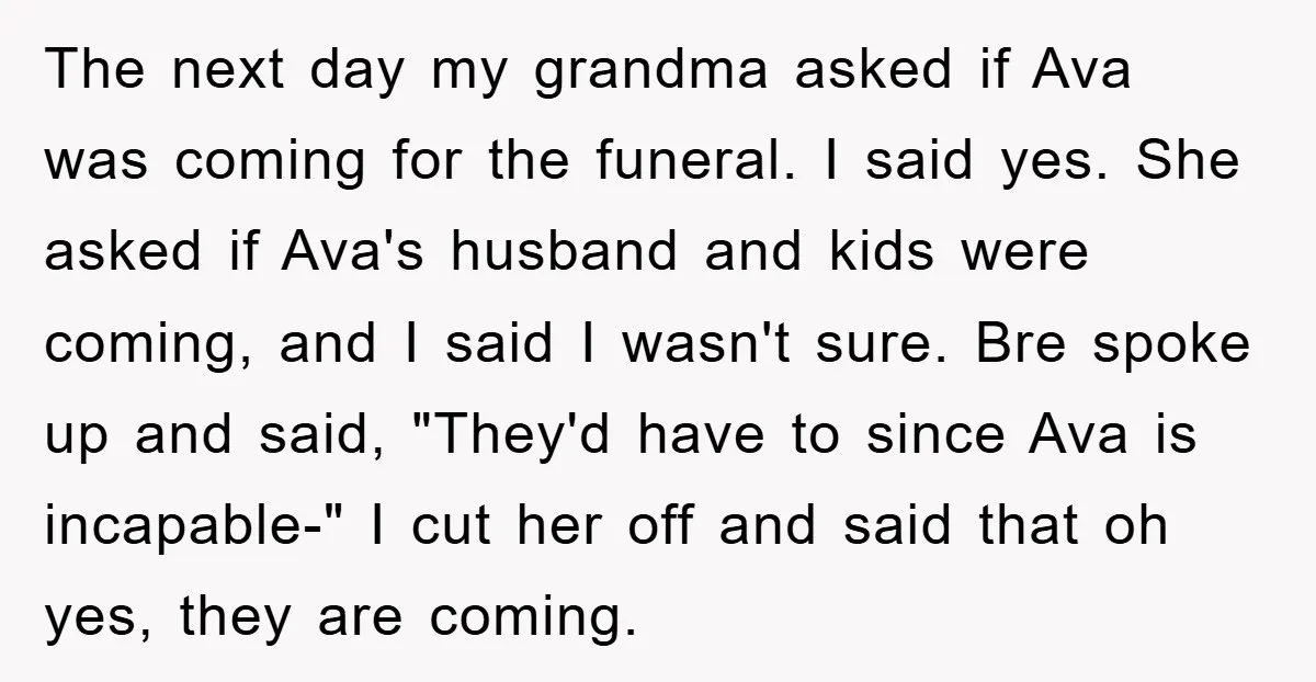 The next day my grandma asked if Ava was coming for the funeral. I said yes. She asked if Ava's husband and kids were coming, and I said I wasn't...