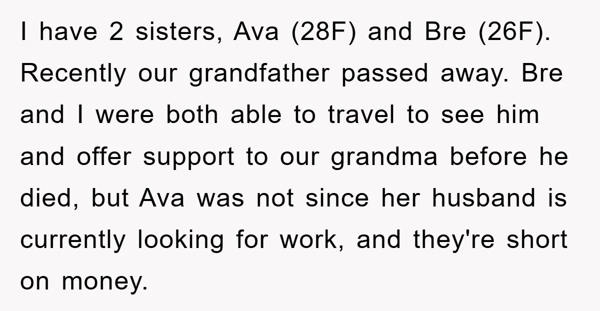 I have 2 sisters, Ava (28F) and Bre (26F). Recently our grandfather passed away. Bre and I were both able to travel to see him and offer support to our...