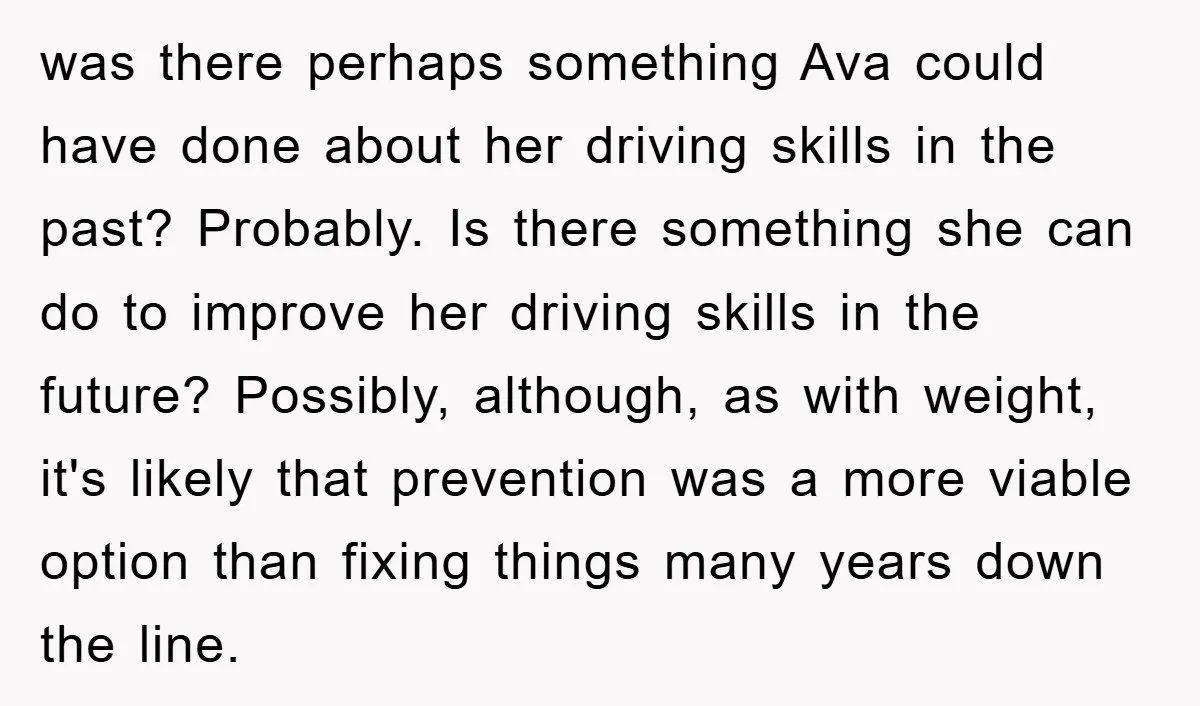 was there perhaps something Ava could have done about her driving skills in the past? Probably. Is there something she can do to improve her driving skills in the future?...