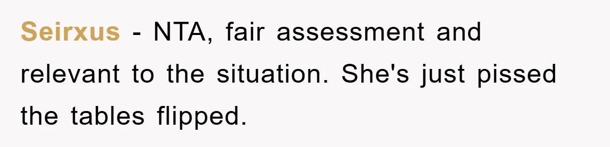 Seirxus − NTA, fair assessment and relevant to the situation. She's just pissed the tables flipped.
