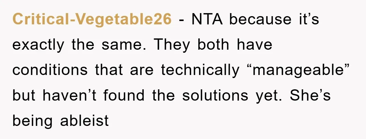Critical-Vegetable26 − NTA because it’s exactly the same. They both have conditions that are technically “manageable” but haven’t found the solutions yet. She’s being ableist