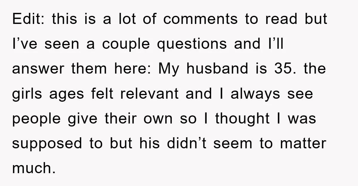 Edit: this is a lot of comments to read but I’ve seen a couple questions and I’ll answer them here: My husband is 35. the girls ages felt relevant and...