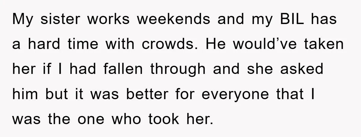 My sister works weekends and my BIL has a hard time with crowds. He would’ve taken her if I had fallen through and she asked him but it was better...