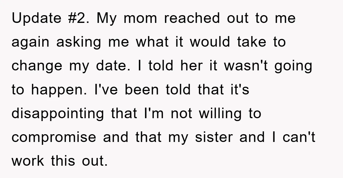 Update #2. My mom reached out to me again asking me what it would take to change my date. I told her it wasn't going to happen. I've been told...