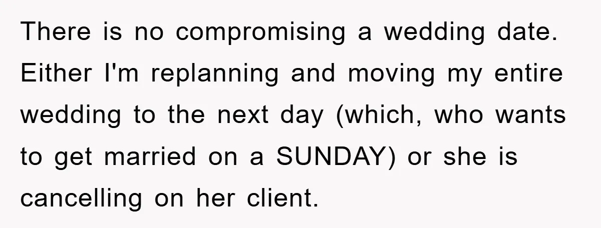 There is no compromising a wedding date. Either I'm replanning and moving my entire wedding to the next day (which, who wants to get married on a SUNDAY) or she...
