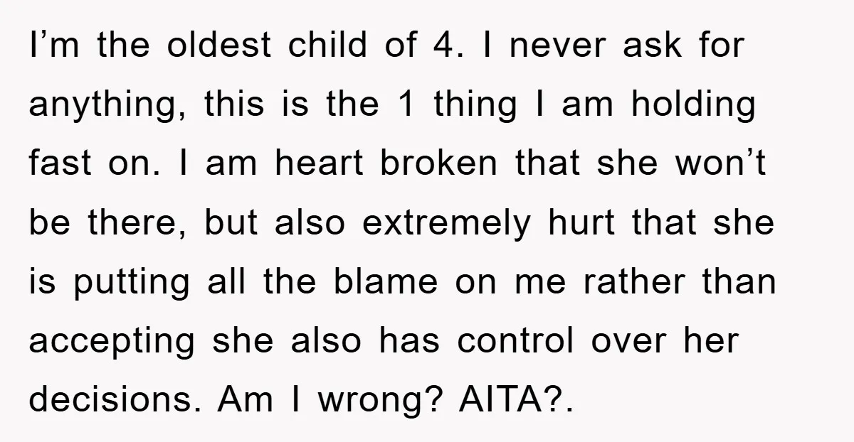 I’m the oldest child of 4. I never ask for anything, this is the 1 thing I am holding fast on. I am heart broken that she won’t be there,...