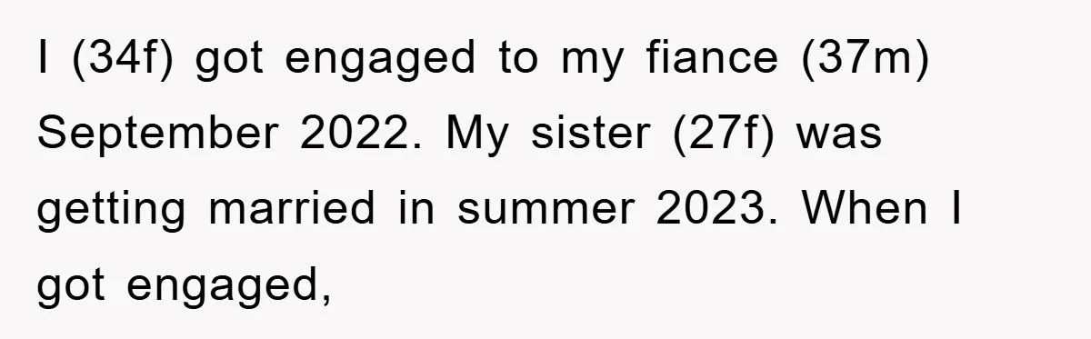 I (34f) got engaged to my fiance (37m) September 2022. My sister (27f) was getting married in summer 2023. When I got engaged,