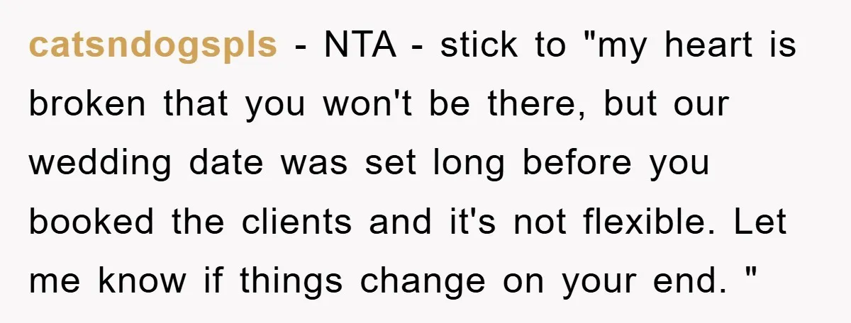 catsndogspls − NTA - stick to "my heart is broken that you won't be there, but our wedding date was set long before you booked the clients and it's not...