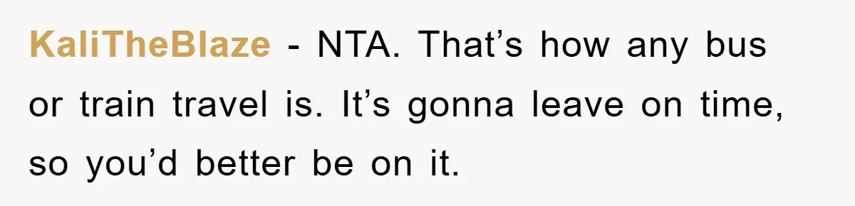 KaliTheBlaze − NTA. That’s how any bus or train travel is. It’s gonna leave on time, so you’d better be on it.
