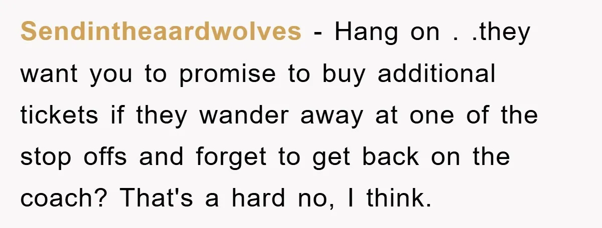 Sendintheaardwolves − Hang on . .they want you to promise to buy additional tickets if they wander away at one of the stop offs and forget to get back on...