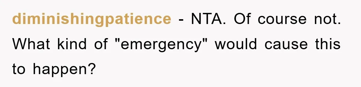 diminishingpatience − NTA. Of course not. What kind of "emergency" would cause this to happen?