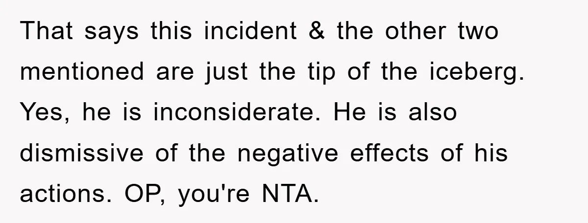 That says this incident & the other two mentioned are just the tip of the iceberg. Yes, he is inconsiderate. He is also dismissive of the negative effects of his...
