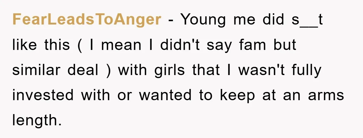 FearLeadsToAnger − Young me did s__t like this ( I mean I didn't say fam but similar deal ) with girls that I wasn't fully invested with or wanted to...