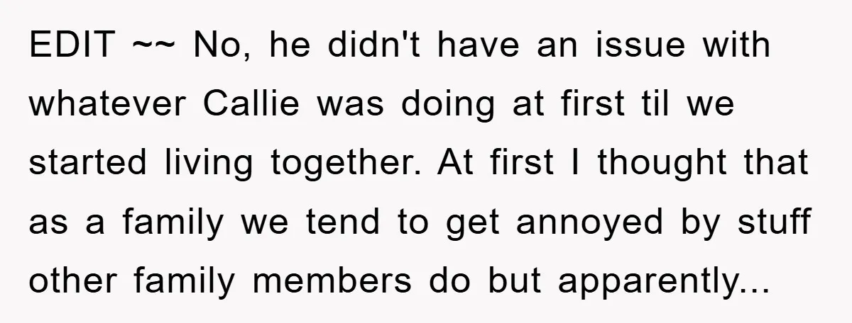 EDIT ~~ No, he didn't have an issue with whatever Callie was doing at first til we started living together. At first I thought that as a family we tend...