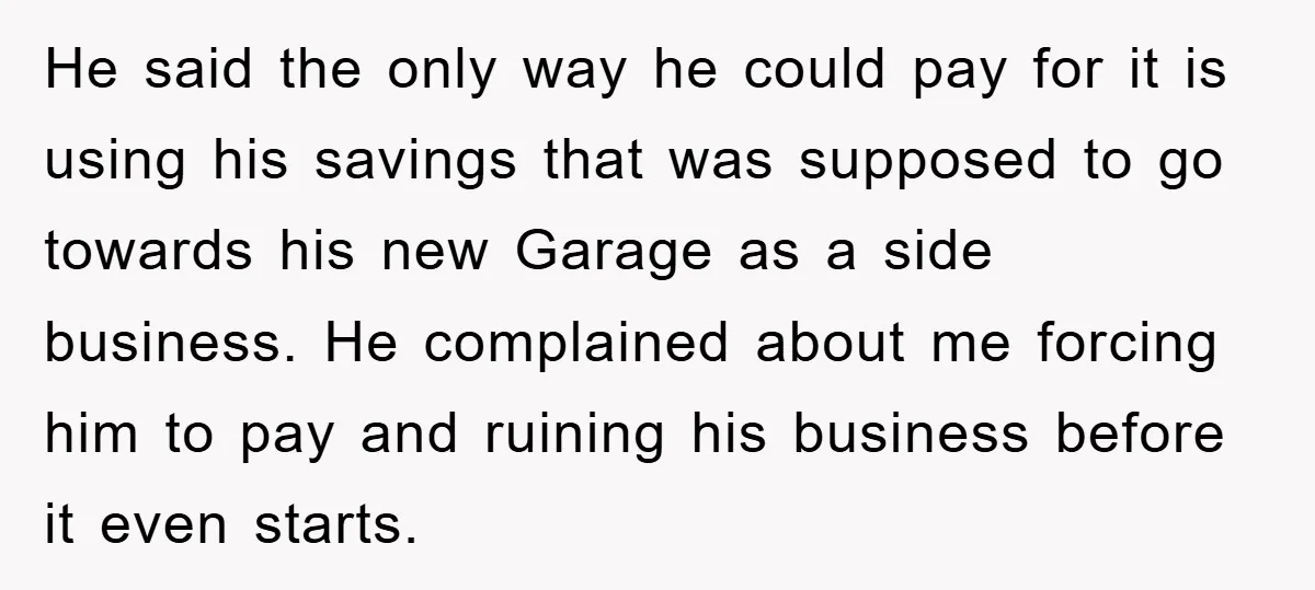 He said the only way he could pay for it is using his savings that was supposed to go towards his new Garage as a side business. He complained about...