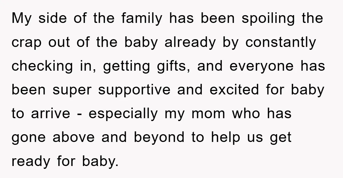 My side of the family has been spoiling the crap out of the baby already by constantly checking in, getting gifts, and everyone has been super supportive and excited for...