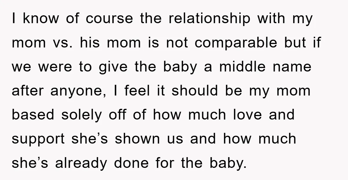 I know of course the relationship with my mom vs. his mom is not comparable but if we were to give the baby a middle name after anyone, I feel...