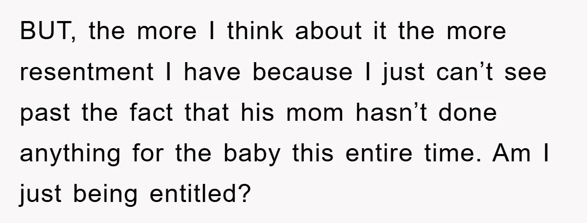 BUT, the more I think about it the more resentment I have because I just can’t see past the fact that his mom hasn’t done anything for the baby this...