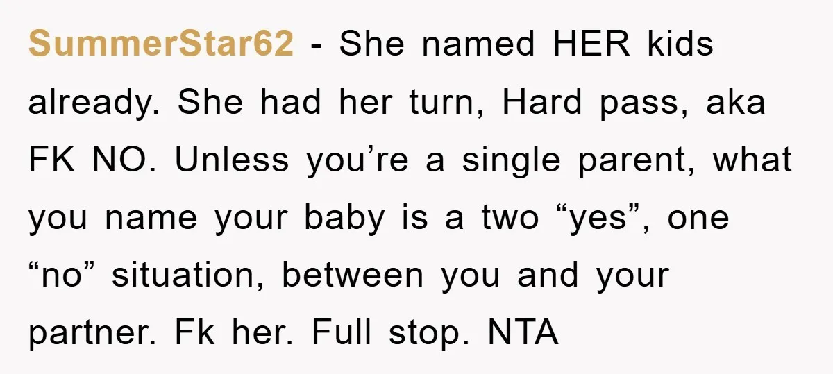SummerStar62 − She named HER kids already. She had her turn, Hard pass, aka FK NO. Unless you’re a single parent, what you name your baby is a two “yes”,...