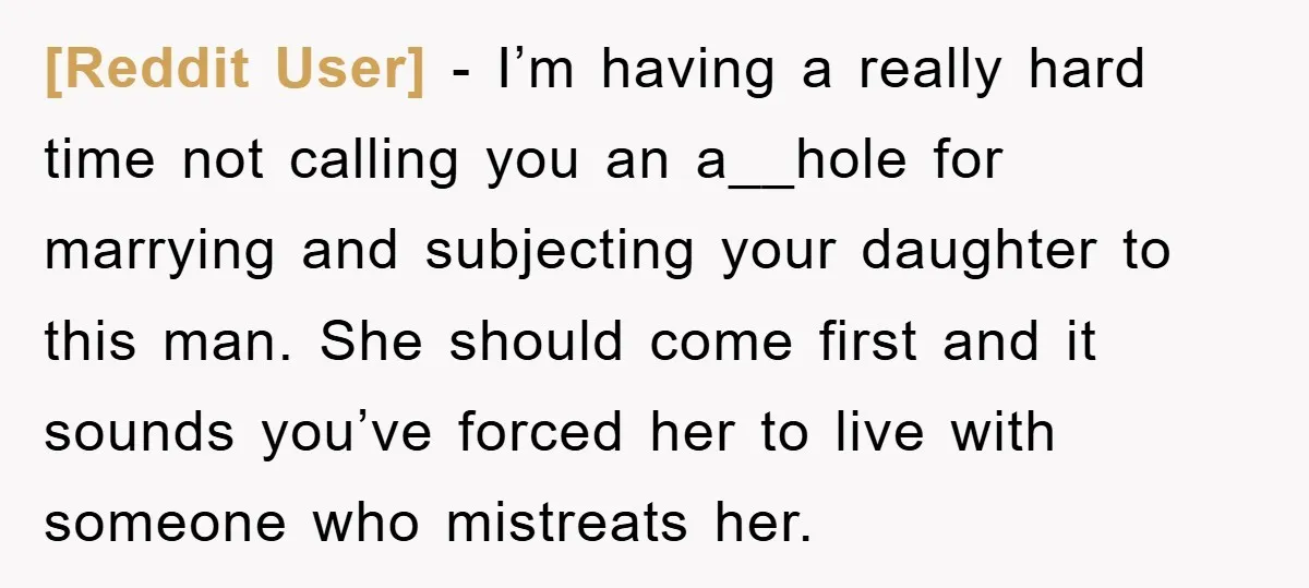 [Reddit User] − I’m having a really hard time not calling you an a__hole for marrying and subjecting your daughter to this man. She should come first and it sounds...