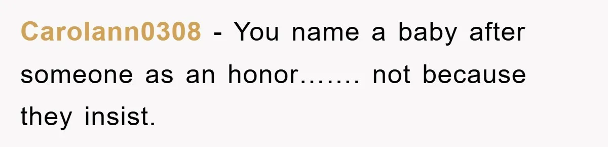 Carolann0308 − You name a baby after someone as an honor……. not because they insist.