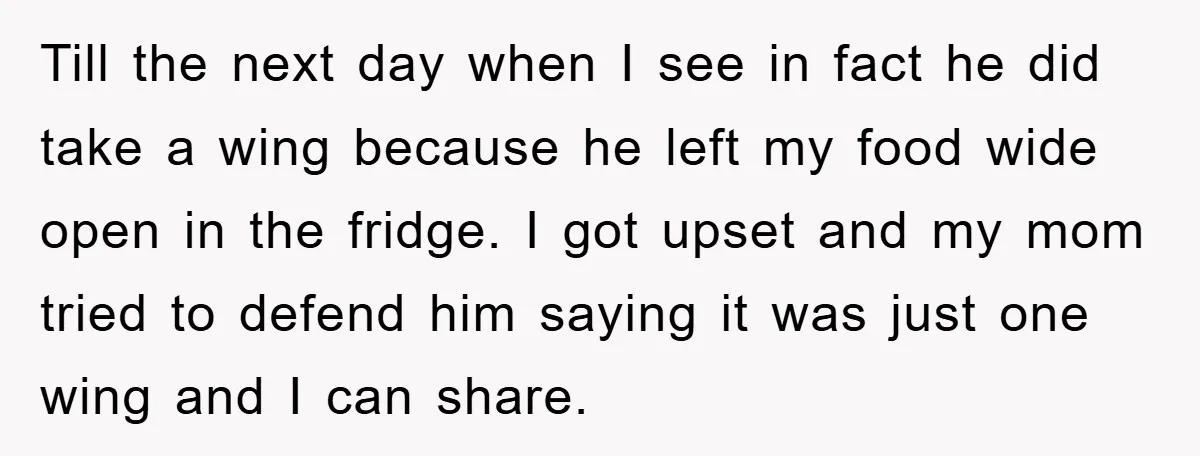 Till the next day when I see in fact he did take a wing because he left my food wide open in the fridge. I got upset and my mom...