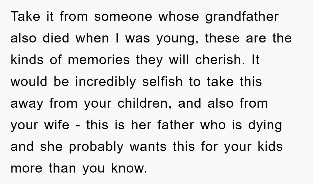 Take it from someone whose grandfather also died when I was young, these are the kinds of memories they will cherish. It would be incredibly selfish to take this away...