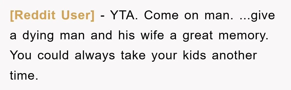 [Reddit User] − YTA. Come on man. ...give a dying man and his wife a great memory. You could always take your kids another time.