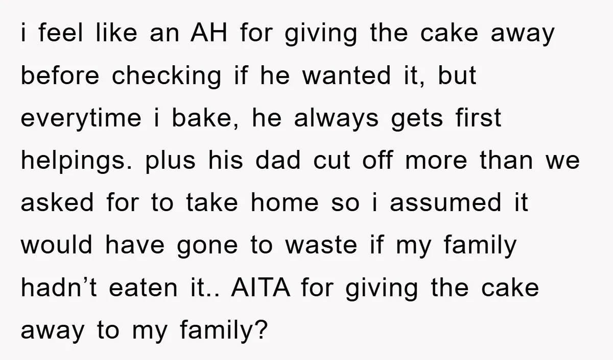 i feel like an AH for giving the cake away before checking if he wanted it, but everytime i bake, he always gets first helpings. plus his dad cut off...