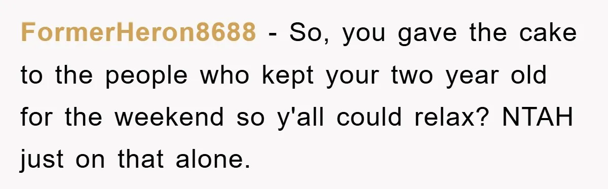 FormerHeron8688 − So, you gave the cake to the people who kept your two year old for the weekend so y'all could relax? NTAH just on that alone.