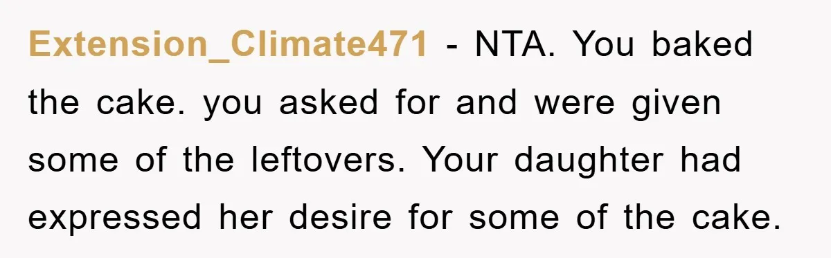 Extension_Climate471 − NTA. You baked the cake. you asked for and were given some of the leftovers. Your daughter had expressed her desire for some of the cake.