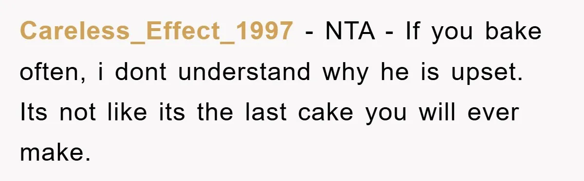 Careless_Effect_1997 − NTA - If you bake often, i dont understand why he is upset. Its not like its the last cake you will ever make.